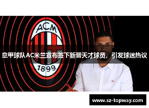 意甲球队AC米兰宣布签下新晋天才球员，引发球迷热议