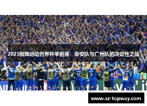 2025极限运动世界杯季前赛：泰安队与广州队的决定性之战