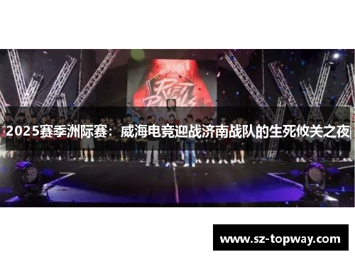 2025赛季洲际赛：威海电竞迎战济南战队的生死攸关之夜