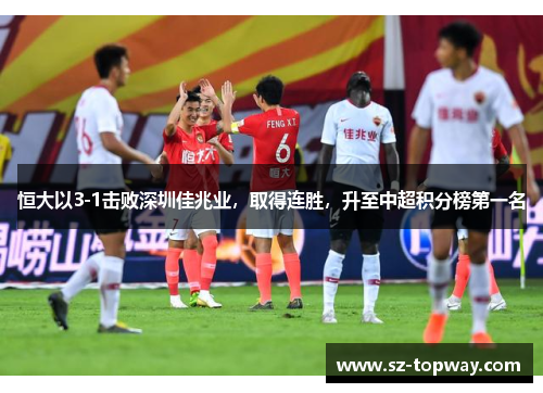恒大以3-1击败深圳佳兆业，取得连胜，升至中超积分榜第一名