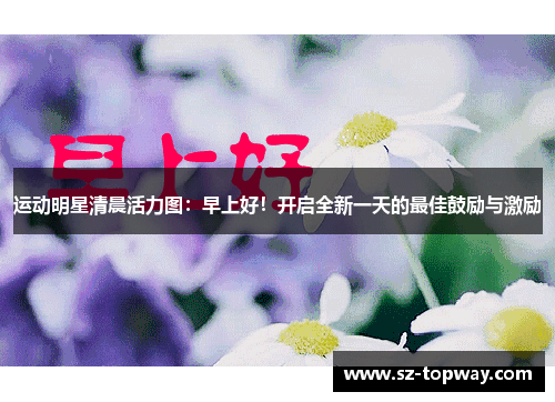 运动明星清晨活力图：早上好！开启全新一天的最佳鼓励与激励