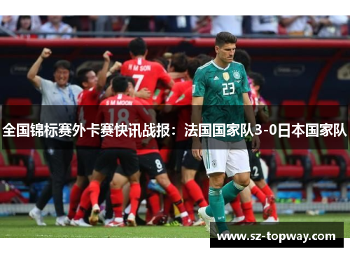 全国锦标赛外卡赛快讯战报：法国国家队3-0日本国家队