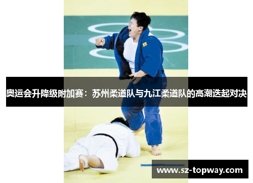 奥运会升降级附加赛：苏州柔道队与九江柔道队的高潮迭起对决